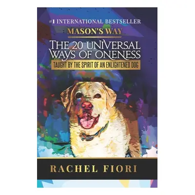 "Mason's Way: The 20 Universal Ways of Oneness Taught By The Spirit Of An Enlightened Dog" - "" 