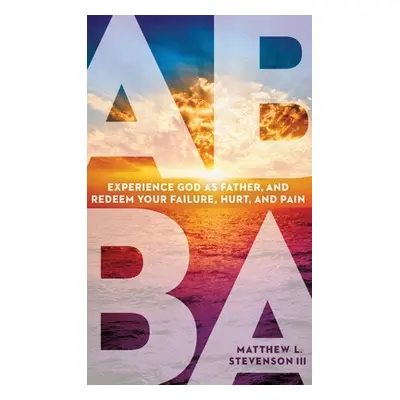 "Abba: Experience God as Father and Redeem Your Failure, Hurt, and Pain" - "" ("Stevenson Matthe