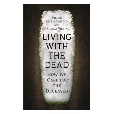 "Living with the Dead: How We Care for the Deceased" - "" ("Viestad Vibeke Maria")(Pevná vazba)