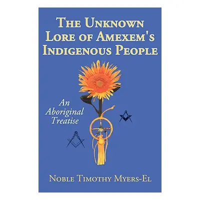 "The Unknown Lore of Amexem's Indigenous People: An Aboriginal Treatise" - "" ("Myers-El Noble T