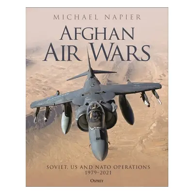 "Afghan Air Wars: Soviet, Us and NATO Operations, 1979-2021" - "" ("Napier Michael")(Pevná vazba