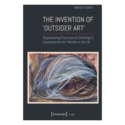 "The Invention of >Outsider Art: Experiencing Practices of Othering in Contemporary Art Worlds i