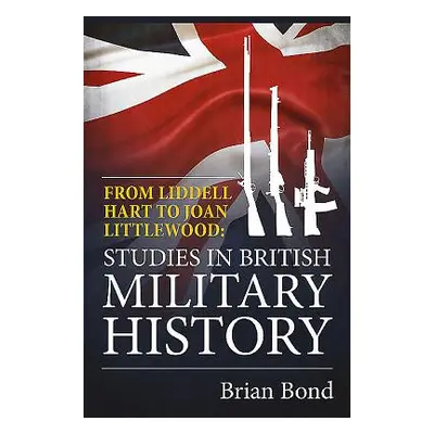 "From Liddell Hart to Joan Littlewood" - "Studies in British Military History" ("Bond Brian")(Pe