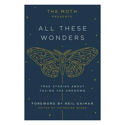 "The Moth Presents All These Wonders: True Stories about Facing the Unknown" - "" ("Burns Cather