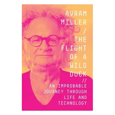 "The Flight of a Wild Duck: An Improbable Journey Through Life and Technology" - "" ("Miller Avr