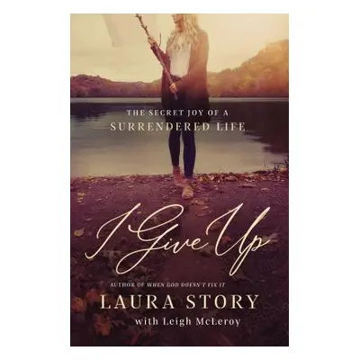 "I Give Up: The Secret Joy of a Surrendered Life" - "" ("Story Laura")(Paperback)