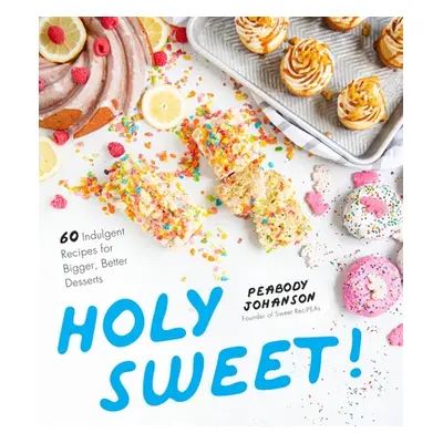 "Holy Sweet!: 60 Indulgent Recipes for Bigger, Better Desserts" - "" ("Johanson Peabody")(Paperb