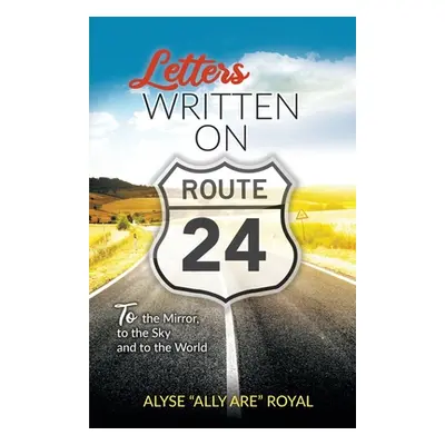 "Letters Written on Route 24: To the Mirror, to the Sky and to the World" - "" ("Royal Alyse All