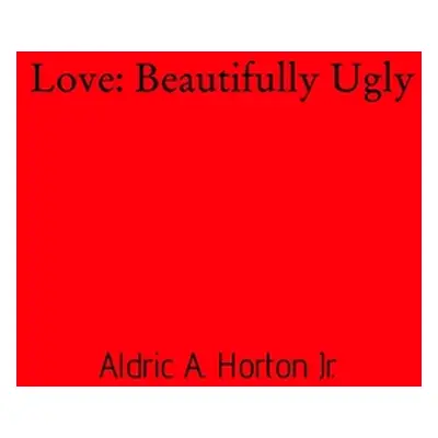 "Love: Beautifully Ugly" - "" (" Aldric A. Horton Jr.")(Paperback)