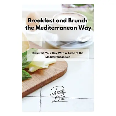 "Breakfast and Brunch the Mediterranean Way: Kickstart Your Day With A Taste of the Mediterranea