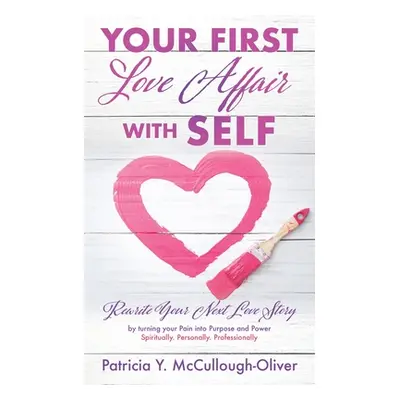 "Your First Love Affair with Self: Rewrite Your Next Love Story by turning your Pain into Purpos