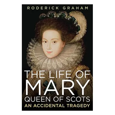 "Life of Mary, Queen of Scots: An Accidental Tragedy" - "" ("Graham Roderick")(Paperback)