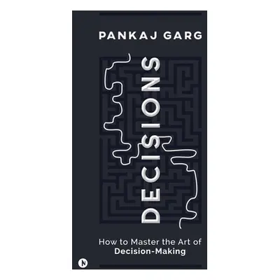 "Decisions: How to Master the Art of Decision-Making" - "" ("Pankaj Garg")(Paperback)