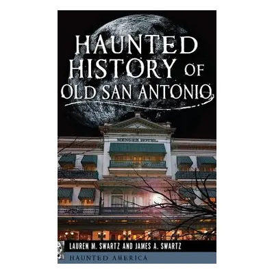 "Haunted History of Old San Antonio" - "" ("Swartz Lauren M.")(Pevná vazba)