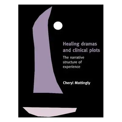 "Healing Dramas and Clinical Plots: The Narrative Structure of Experience" - "" ("Mattingly Cher