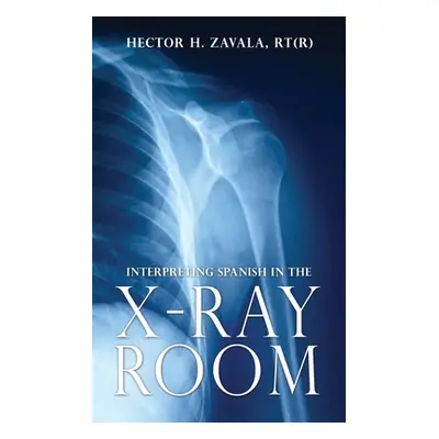 "Interpreting Spanish in the X-Ray Room" - "" ("Zavala Rt(r) Hector H.")(Paperback)