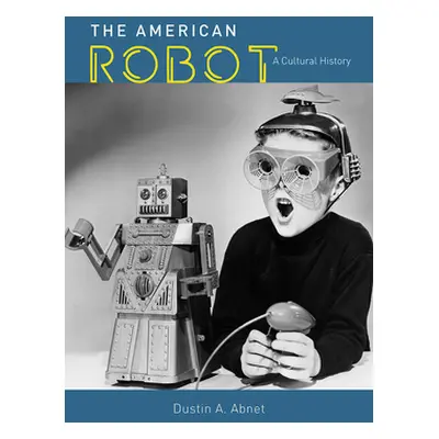 "The American Robot: A Cultural History" - "" ("Abnet Dustin A.")(Pevná vazba)