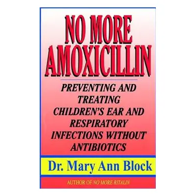 "No More Amoxicillin: Preventing and Treating Ear and Respiratory Infections Without Antibiotics