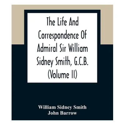 "The Life And Correspondence Of Admiral Sir William Sidney Smith, G.C.B. (Volume Ii)" - "" ("Sid