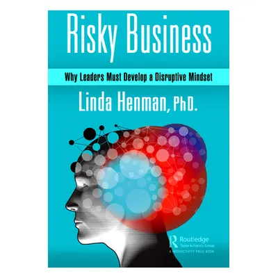 "Risky Business: Why Leaders Must Develop a Disruptive Mindset" - "" ("Henman Linda")(Pevná vazb