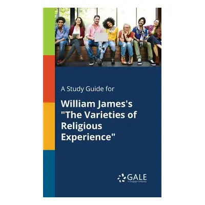 "A Study Guide for William James's The Varieties of Religious Experience" - "" ("Gale Cengage Le