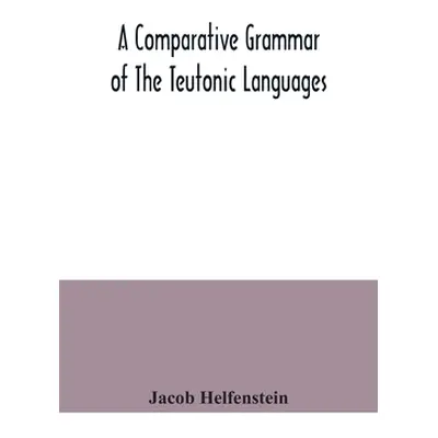 "A comparative grammar of the Teutonic languages. Being at the same time a historical grammar of