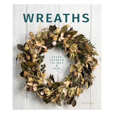 "Wreaths: Fresh, Foliage, Foraged, and Faux" - "" ("Dobbie Alys")(Paperback)