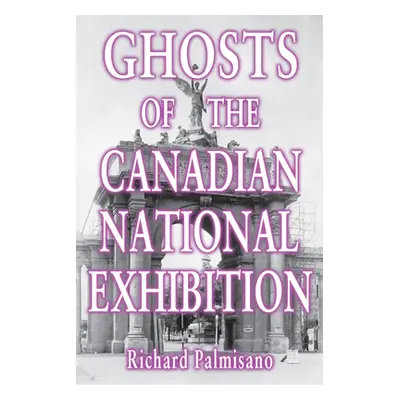 "Ghosts of the Canadian National Exhibition" - "" ("Palmisano Richard")(Paperback)