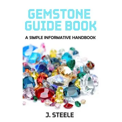 "Gemstone Guide Book: A Simple Informative Handbook" - "" ("Steele J.")(Paperback)