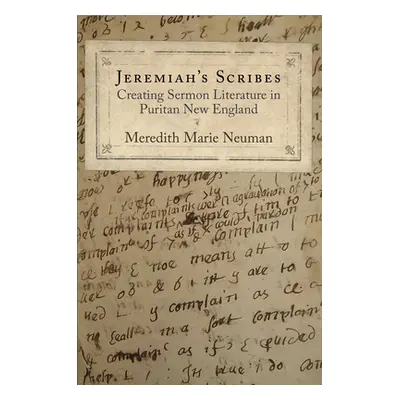 "Jeremiah's Scribes: Creating Sermon Literature in Puritan New England" - "" ("Neuman Meredith M