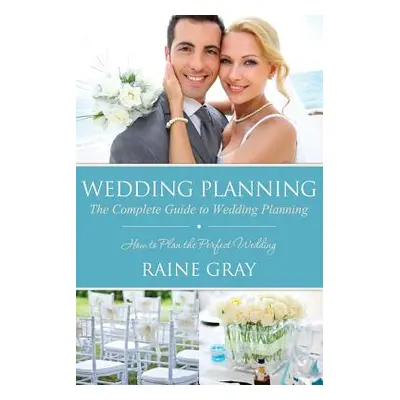 "Wedding Planning: The Complete Guide to Wedding Planning" - "" ("Gray Raine")(Paperback)