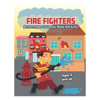 "Fire fighters Activity and Coloring Book for kids Ages 5 and up: Fun for boys and girls, Presch