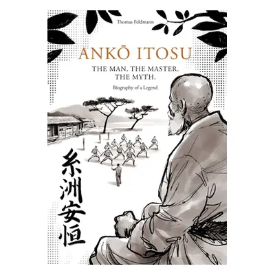 "AnkŌ Itosu. the Man. the Master. the Myth.: Biography of a Legend" - "" ("Feldmann Thomas")(Pap