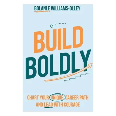 "Build Boldly: Chart your unique career path and lead with courage" - "" ("Williams-Olley Bolanl