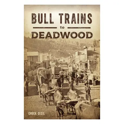 "Bull Trains to Deadwood" - "" ("Cecil Chuck")(Paperback)