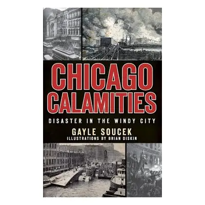 "Chicago Calamities: Disaster in the Windy City" - "" ("Soucek Gayle")(Pevná vazba)