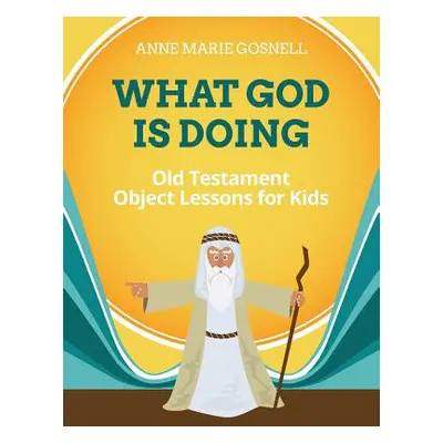 "What God Is Doing: Old Testament Object Lessons for Kids" - "" ("Gosnell Anne Marie")(Paperback