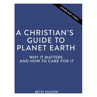 "A Christian's Guide to Planet Earth: Why It Matters and How to Care for It" - "" ("Painter Bets