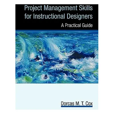 "Project Management Skills for Instructional Designers: A Practical Guide" - "" ("Dorcas M. T. C