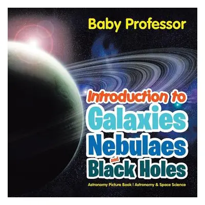 "Introduction to Galaxies, Nebulaes and Black Holes Astronomy Picture Book Astronomy & Space Sci