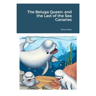 "The Beluga Queen: and the Last of the Sea Canaries" - "" ("Allen Oliver")(Paperback)