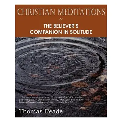 "Christian Meditations Or, the Believer's Companion in Solitude" - "" ("Reade Thomas")(Paperback