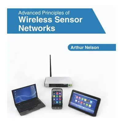 "Advanced Principles of Wireless Sensor Networks" - "" ("Nelson Arthur")(Pevná vazba)