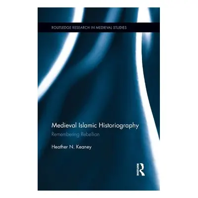 "Medieval Islamic Historiography: Remembering Rebellion" - "" ("Keaney Heather N.")(Paperback)