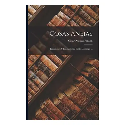 "Cosas Aejas: Tradiciones Y Episodios De Santo Domingo ..." - "" ("Penson Csar Nicols")(Paperbac