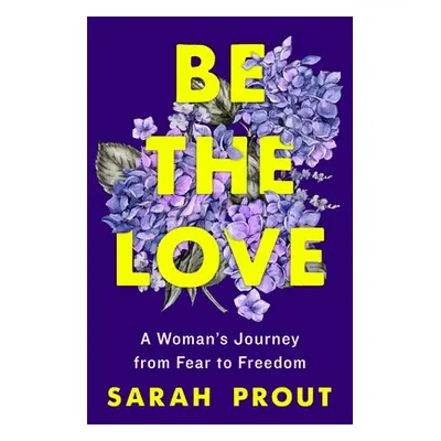 "Be the Love: A Woman's Journey from Fear to Freedom" - "" ("Prout Sarah")(Paperback)