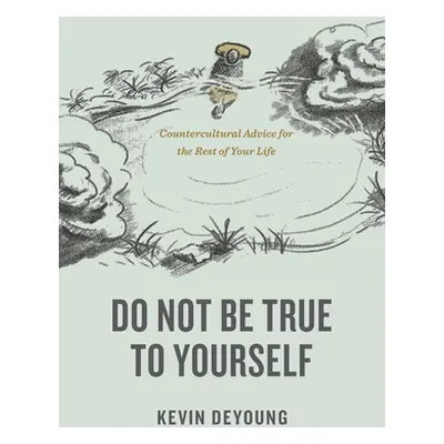 "Do Not Be True to Yourself: Countercultural Advice for the Rest of Your Life" - "" ("DeYoung Ke