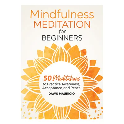 "Mindfulness Meditation for Beginners: 50 Meditations to Practice Awareness, Acceptance, and Pea