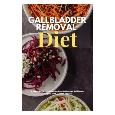 "Gallbladder Removal Diet: A Beginner's 3-Week Step-by-Step Guide After Gallbladder Surgery, Wit