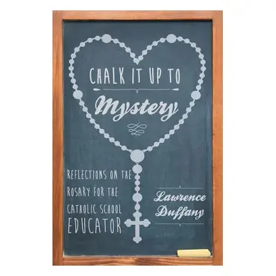 "Chalk It up to Mystery: Reflections on the Rosary for the Catholic School Educator" - "" ("Duff